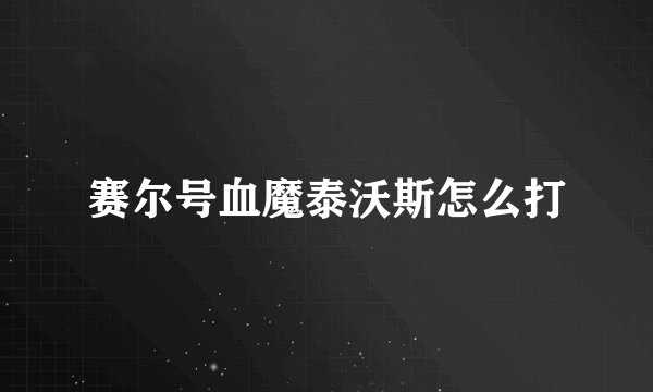 赛尔号血魔泰沃斯怎么打