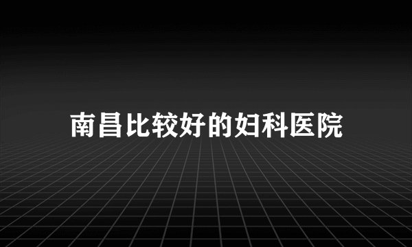 南昌比较好的妇科医院