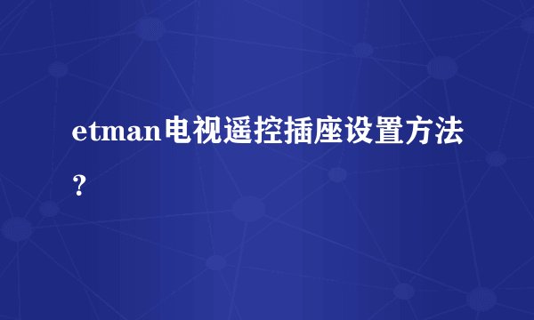 etman电视遥控插座设置方法？