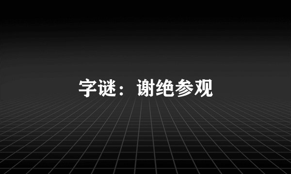 字谜：谢绝参观
