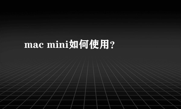 mac mini如何使用？