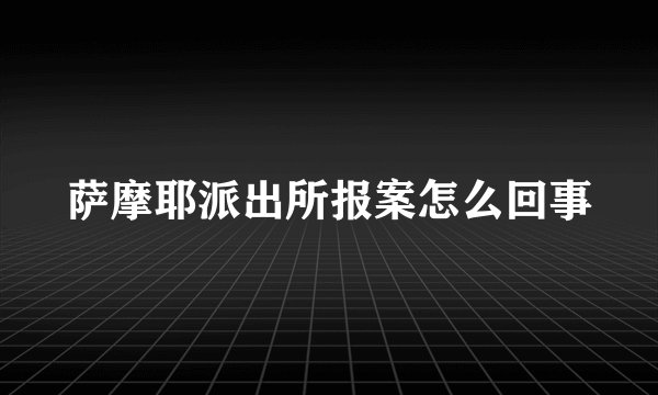 萨摩耶派出所报案怎么回事