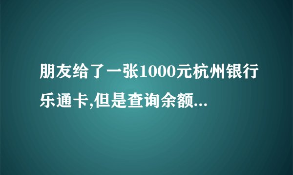 朋友给了一张1000元杭州银行乐通卡,但是查询余额是0,怎么回事?