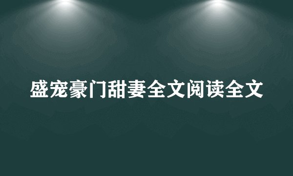 盛宠豪门甜妻全文阅读全文