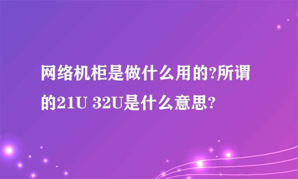 网络机柜是做什么用的?所谓的21U 32U是什么意思?