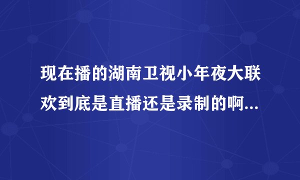 现在播的湖南卫视小年夜大联欢到底是直播还是录制的啊?很费解