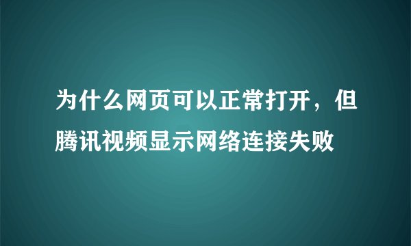 为什么网页可以正常打开，但腾讯视频显示网络连接失败