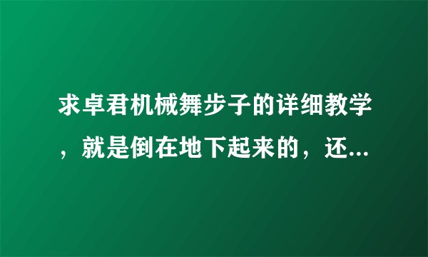 求卓君机械舞步子的详细教学，就是倒在地下起来的，还有在地上滑步的