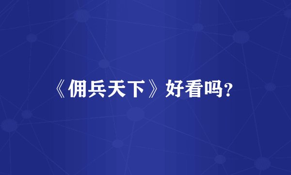 《佣兵天下》好看吗？