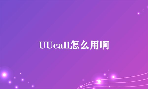 UUcall怎么用啊