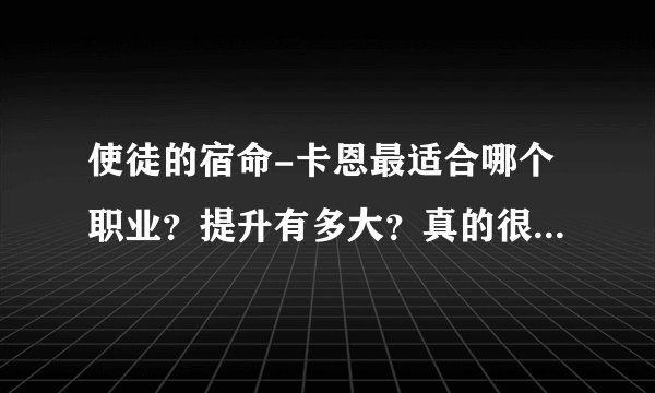 使徒的宿命-卡恩最适合哪个职业？提升有多大？真的很牛吗？求解答~