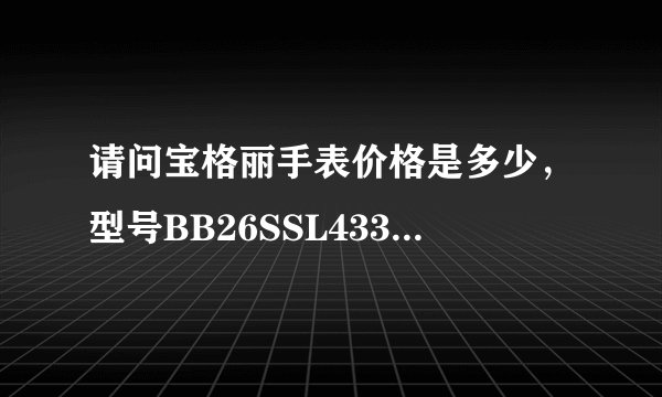 请问宝格丽手表价格是多少，型号BB26SSL433190？