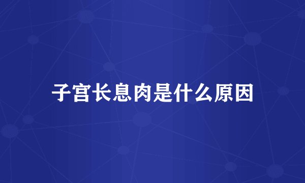 子宫长息肉是什么原因