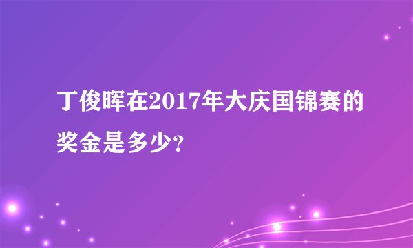 丁俊晖在2017年大庆国锦赛的奖金是多少？