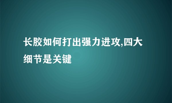 长胶如何打出强力进攻,四大细节是关键