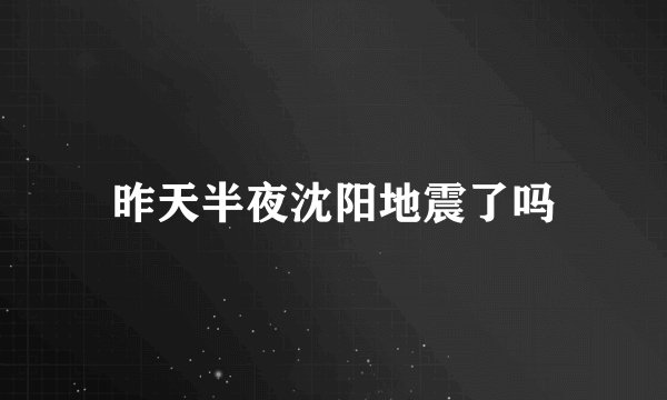 昨天半夜沈阳地震了吗