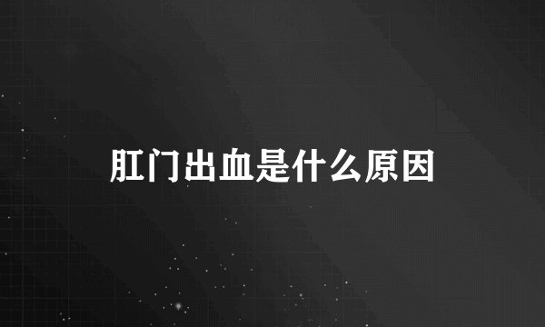 肛门出血是什么原因