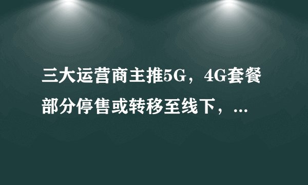 三大运营商主推5G，4G套餐部分停售或转移至线下，百元以上仅有5G套餐