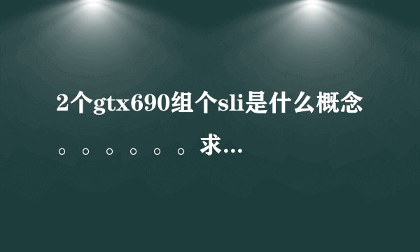 2个gtx690组个sli是什么概念。。。。。。求理论。。