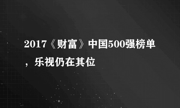 2017《财富》中国500强榜单，乐视仍在其位
