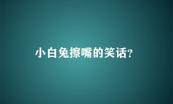 小白兔擦嘴的笑话？