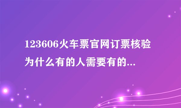 123606火车票官网订票核验为什么有的人需要有的人不需要
