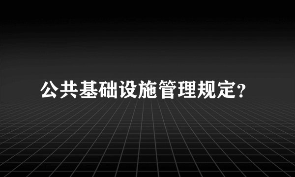公共基础设施管理规定？