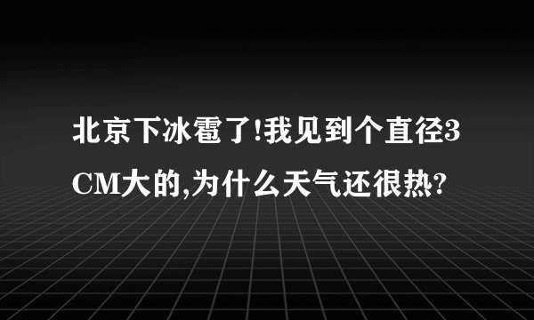北京下冰雹了!我见到个直径3CM大的,为什么天气还很热?