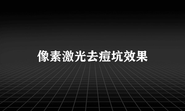 像素激光去痘坑效果