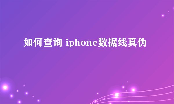 如何查询 iphone数据线真伪