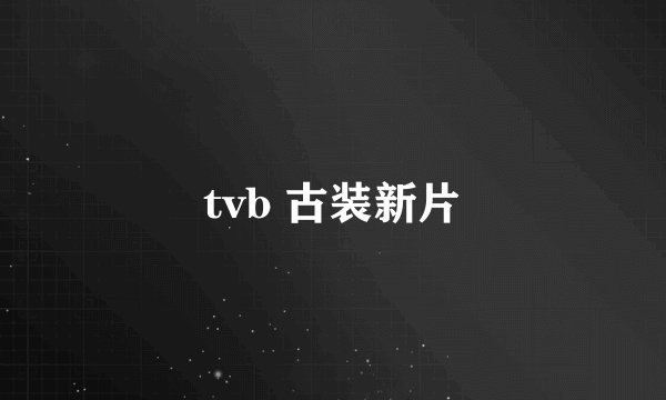 tvb 古装新片