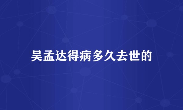 吴孟达得病多久去世的