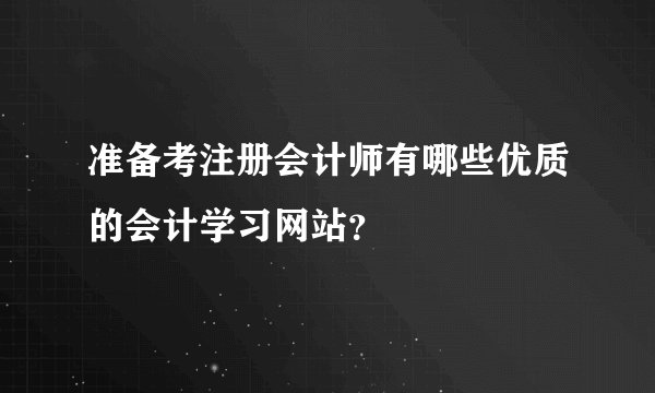 准备考注册会计师有哪些优质的会计学习网站？