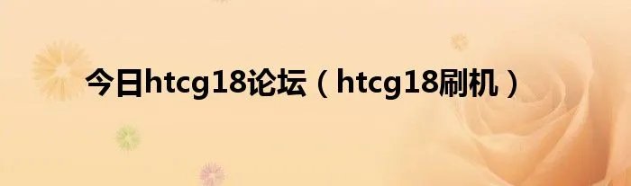 今日htcg18论坛（htcg18刷机）