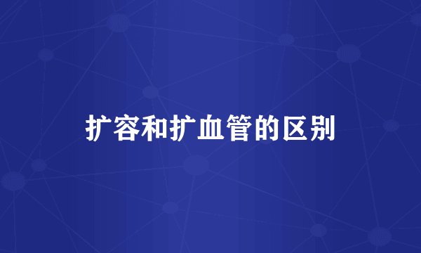 扩容和扩血管的区别