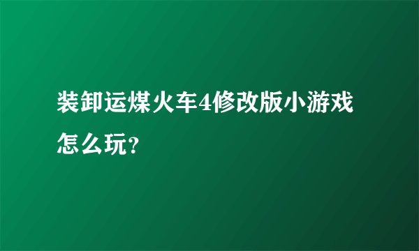 装卸运煤火车4修改版小游戏怎么玩？
