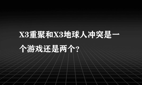 X3重聚和X3地球人冲突是一个游戏还是两个？
