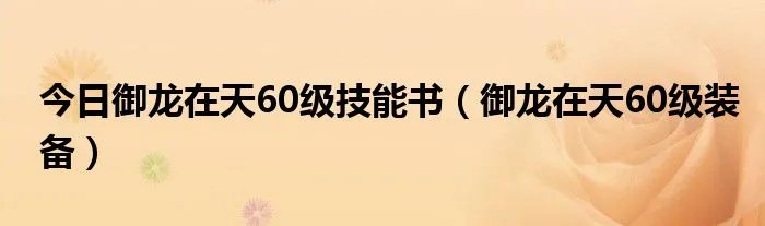 今日御龙在天60级技能书（御龙在天60级装备）