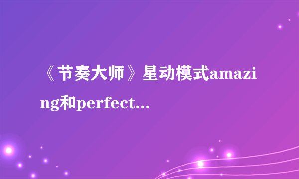 《节奏大师》星动模式amazing和perfect哪个分数高？