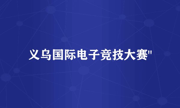 义乌国际电子竞技大赛