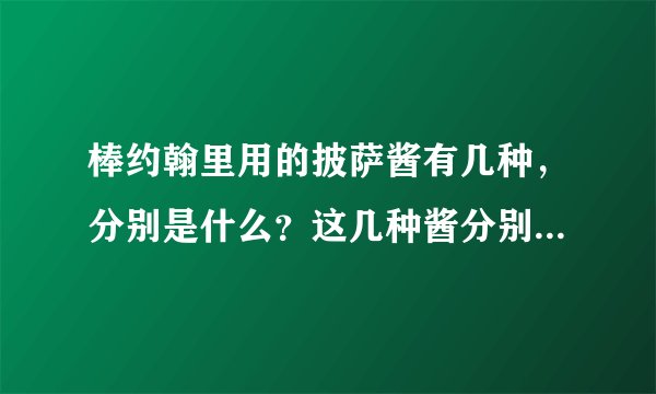 棒约翰里用的披萨酱有几种，分别是什么？这几种酱分别用在什么披萨里？