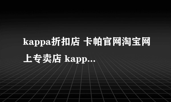 kappa折扣店 卡帕官网淘宝网上专卖店 kappa正品专卖