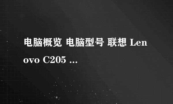 电脑概览 电脑型号 联想 Lenovo C205 操作系统 Microsoft Windows 7 旗舰版 (32位/Service Pack 1) CPU AMD