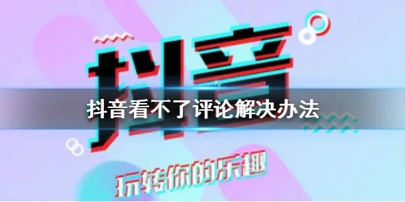 抖音怎么看不了评论 看不了评论解决办法