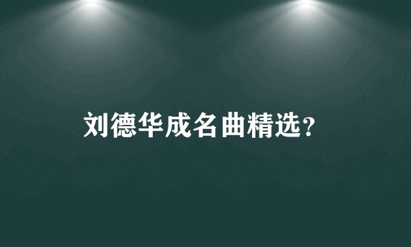 刘德华成名曲精选？