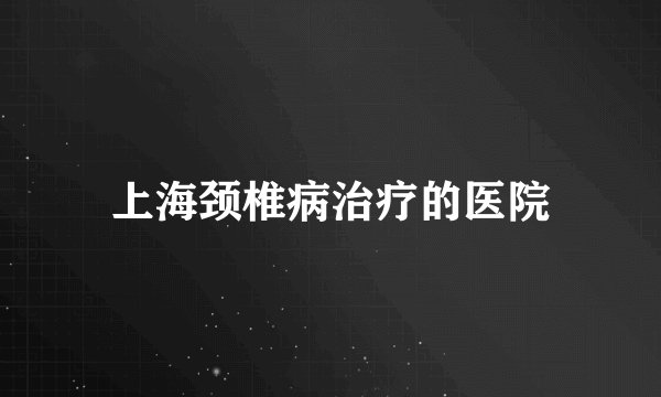 上海颈椎病治疗的医院