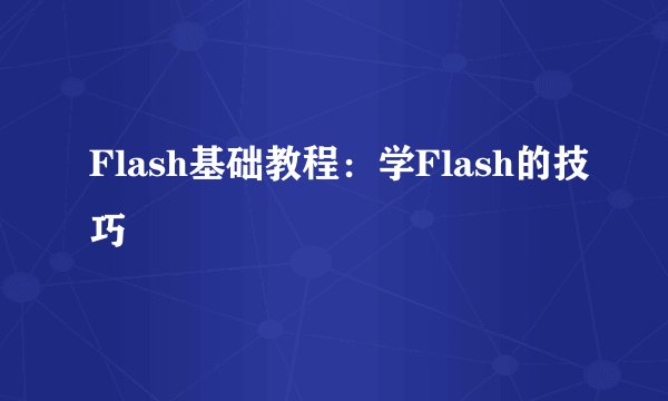 Flash基础教程：学Flash的技巧