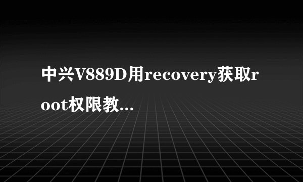 中兴V889D用recovery获取root权限教程图文版