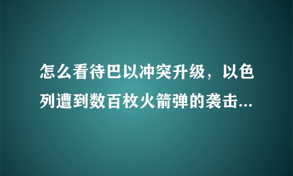 怎么看待巴以冲突升级，以色列遭到数百枚火箭弹的袭击，造成百万人恐慌呢？