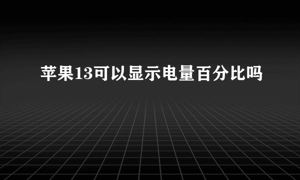 苹果13可以显示电量百分比吗